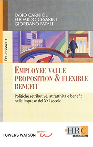 Employee Value Proposition & Flexible Benefit. Politiche Retributive, Attrattività E Benefit Nelle Imprese Del Xxi Secolo