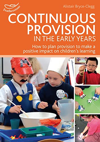 Continuous Provision In The Early Years: How To Plan Provision To Make A Positive Impact On Children'S Learning