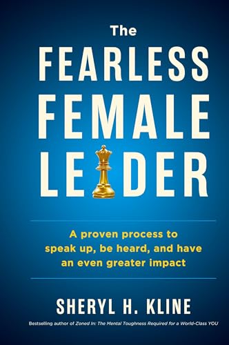 The Fearless Female Leader: A Proven Process To Speak Up, Be Heard, And Have An Even Greater Impact