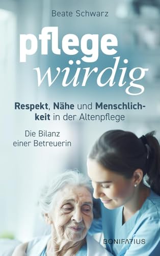 Pflegewürdig: Respekt, Nähe Und Menschlichkeit In Der Altenpflege. Die Bilanz Einer Betreuerin