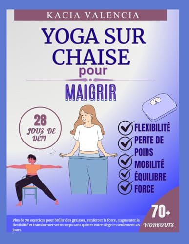 Yoga Sur Chaise Pour Maigrir: Plus De 70 Exercices Pour Brûler Des Graisses, Renforcer La Force, Augmenter La Flexibilité Et Transformer Votre Corps S