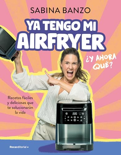 Ya Tengo Mi Airfryer, Ahora Qué? / I Have My Own Airfryer, Now What?: Recetas Fáciles Y Deliciosas Que Te Solucionarán La Vida
