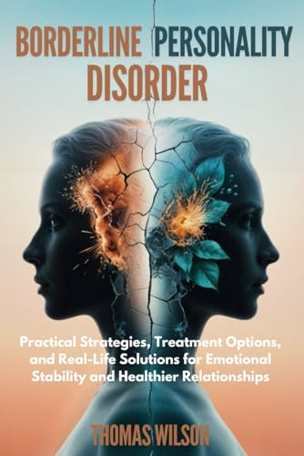 Borderline Personality Disorder: Practical Strategies, Treatment Options, And Real-Life Solutions For Emotional Stability And Healthier Relationships