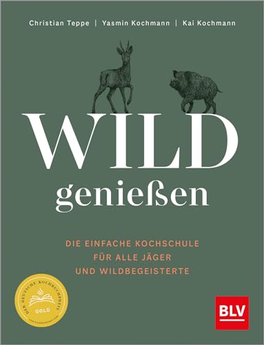 Wild Genießen: Die Einfache Kochschule Für Alle Jäger Und Wildbegeisterte - Ausgezeichnet Mit Dem Deutscher Kochbuchpreis Als Bestes Wildkochbuch 2023