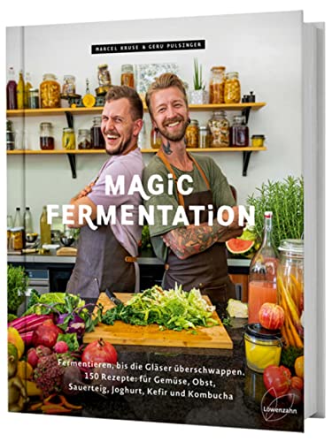 Magic Fermentation: Fermentieren, Bis Die Gläser Überschwappen. 150 Rezepte: Für Gemüse, Obst, Sauerteig, Joghurt, Kefir Und Kombucha. Gesunde, Probio