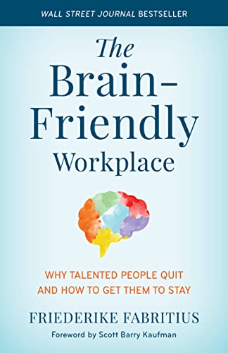 The Brain-Friendly Workplace: Why Talented People Quit And How To Get Them To Stay