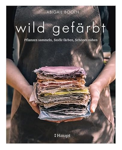 Wild Gefärbt: Pflanzen Sammeln, Stoffe Färben, Schönes Nähen