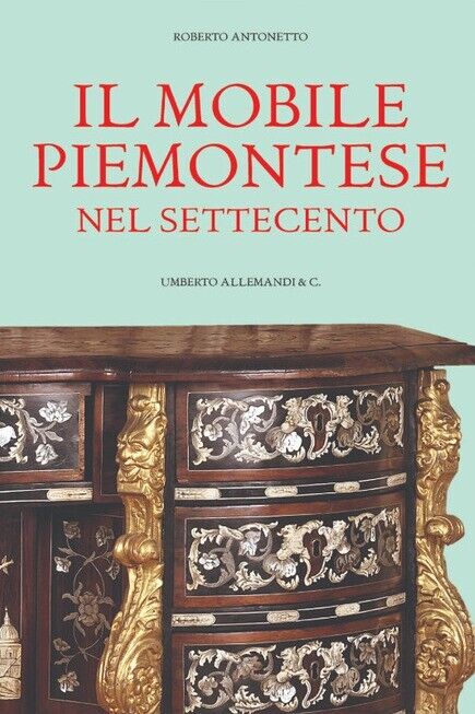 IL MOBILE PIEMONTESE NEL SETTECENTO - R. Antonetto [Allemandi, 2010] NUOVO