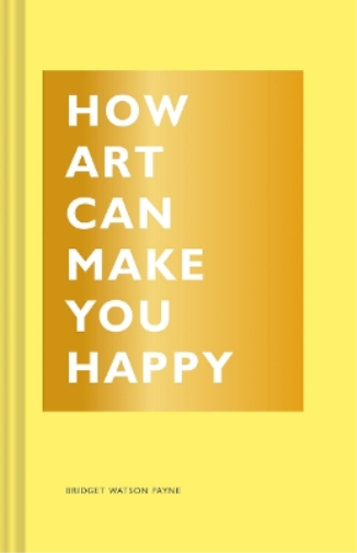 Bridget Watson Payne How Art Can Make You Happy (Copertina rigida) How Series
