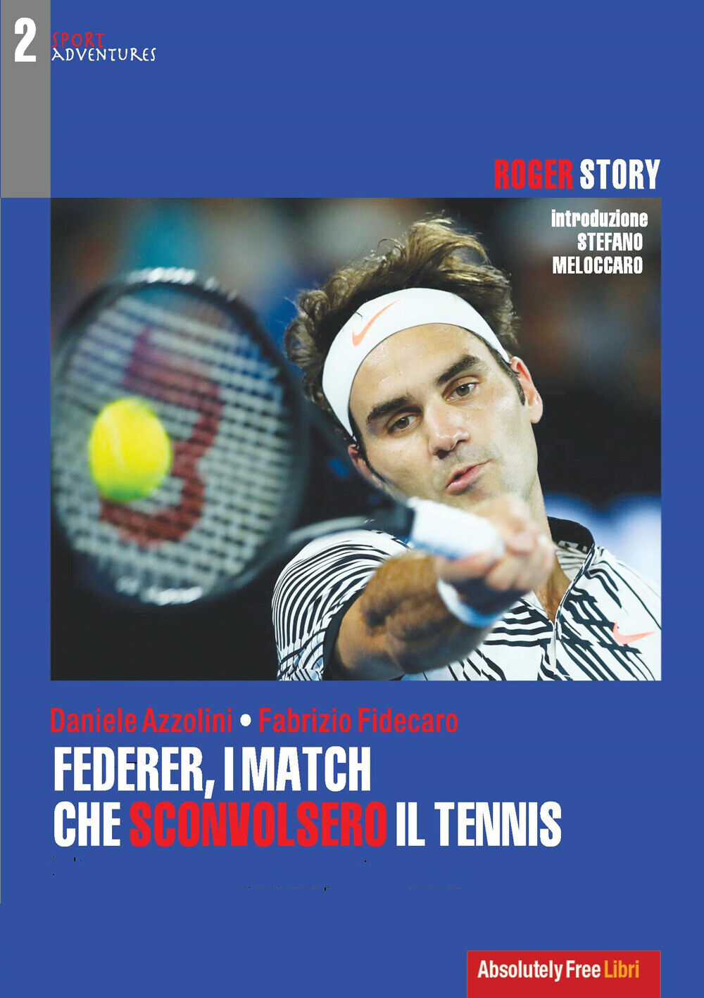 Federer, i match che sconvolsero il tennis. Roger Story - Azzolini Daniele...