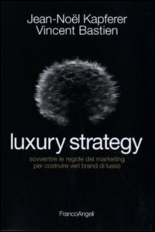 LUXURY STRATEGY. SOVVERTIRE LE REGOLE DEL MARKETING PER COSTRUIRE VERI KAPFERER
