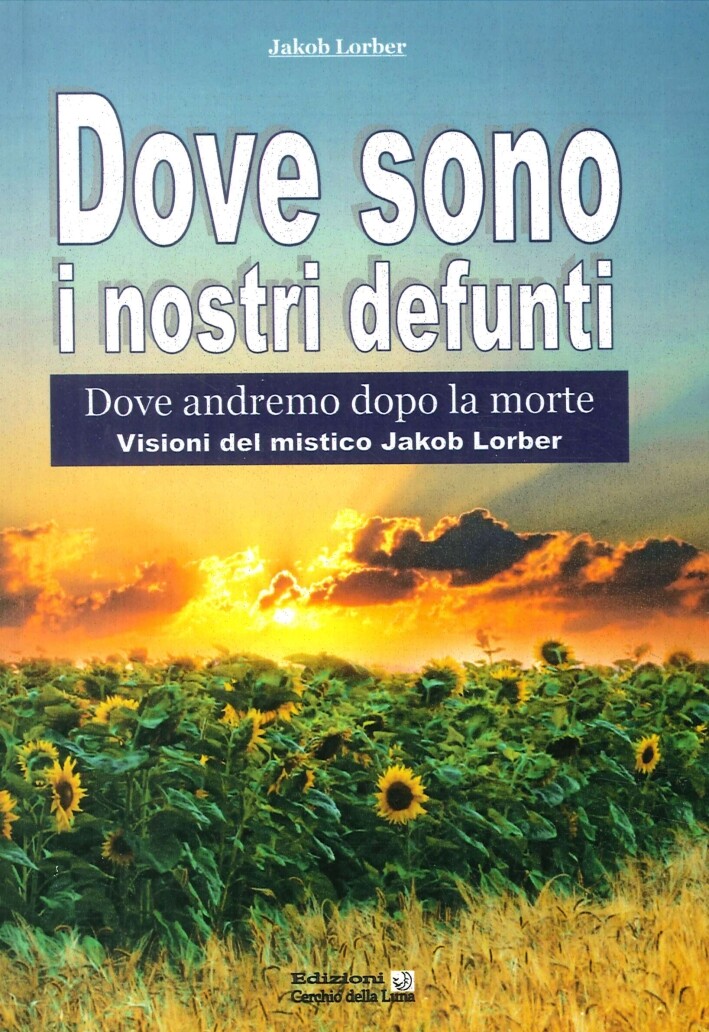 Libri Jakob Lorber - Dove Sono I Nostri Defunti. Dove Andremo Dopo La Morte