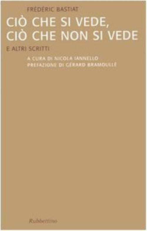 Ciò che si vede, ciò che non si vede. E altri scritti - Bastiat Frédéric