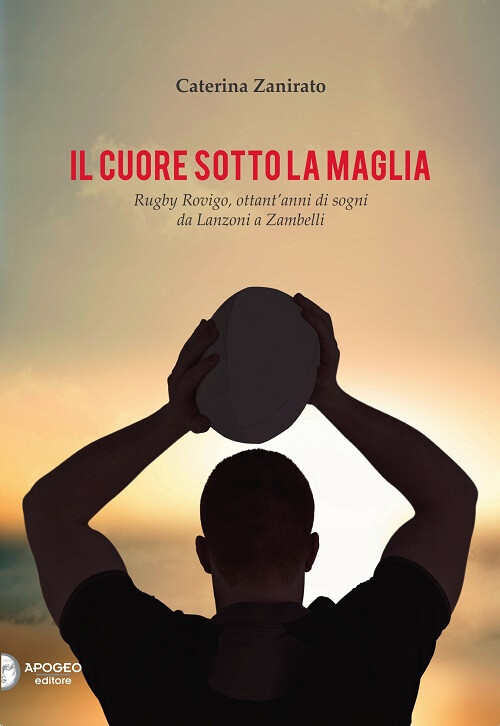 Libri Caterina Zanirato - Il Cuore Sotto La Maglia. Rugby Rovigo, Ottant'Anni Di