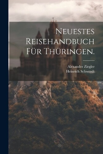 Heinrich Schwerdt Alexander Zieg Neuestes Reisehandbuch für Thüring (Tascabile)