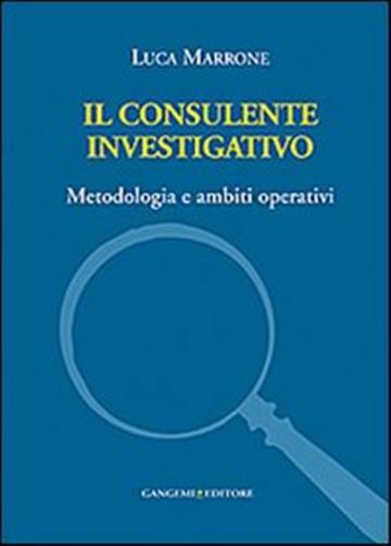 Il consulente investigativo. Metodologia e ambiti operativi - Marrone Luca
