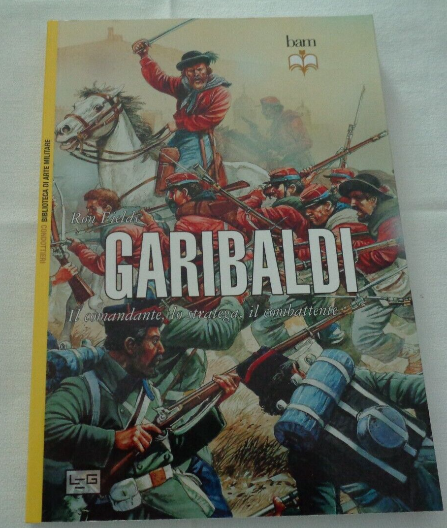 GARIBALDI IL COMANDANTE LO STRATEGA IL COMBATTENTE RON FIELDS BIB. ARTE MILITARE