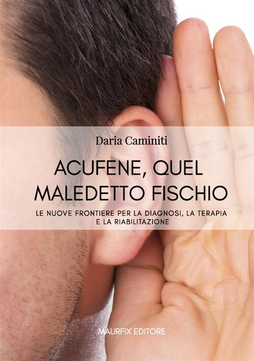 Acufene, quel maledetto fischio. Le nuove frontiere per la diagnosi, la te...