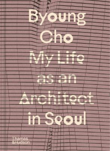 Byoung Cho Byoung Cho: My Life as An Architect in Seoul (Copertina rigida)