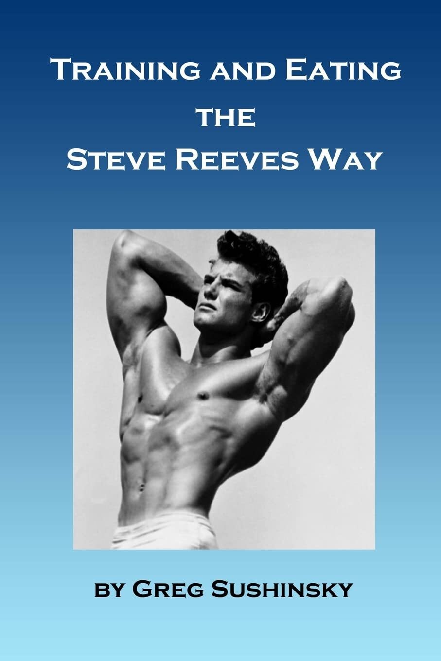9781533303202 Training and Eating the Steve Reeves Way - Greg Sushinsky