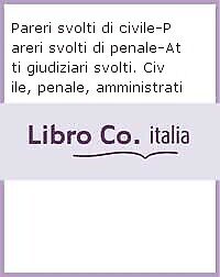Pareri svolti di civile-Pareri svolti di penale-Atti giudiziari svolti. Civile,