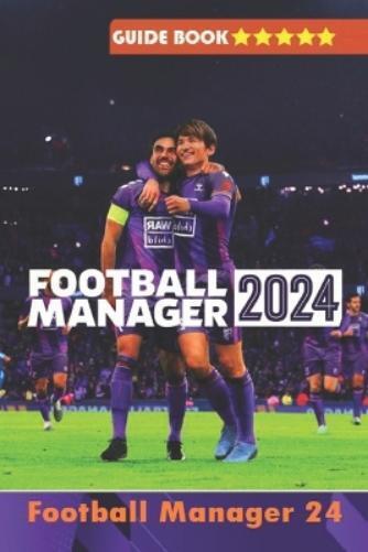 Joel Miah Football Manager 2024 Complete Guide (Tascabile)