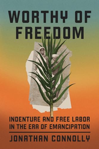 Worthy Of Freedom: Indenture And Free Labor In The Era Of Emancipation