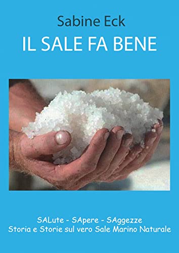 Il Sale Fa Bene. Salute, Sapere, Saggezze. Storia E Storie Sul Vero Sale Marino Naturale