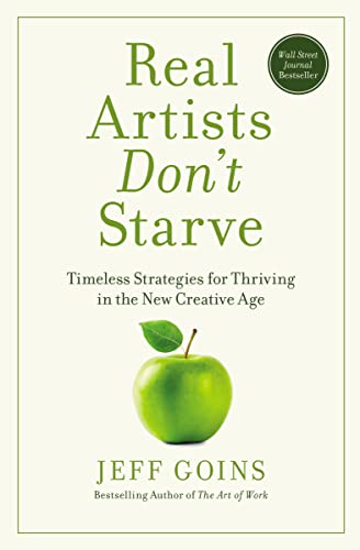 Real Artists Don'T Starve: Timeless Strategies For Thriving In The New Creative Age