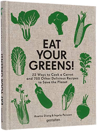 Eat Your Greens!: 22 Ways To Cook A Carrot And 788 Other Delicious Recipes To Save The Planet