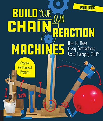 Build Your Own Chain Reaction Machines: How To Make Crazy Contraptions Using Everyday Stuff--Creative Kid-Powered Projects!