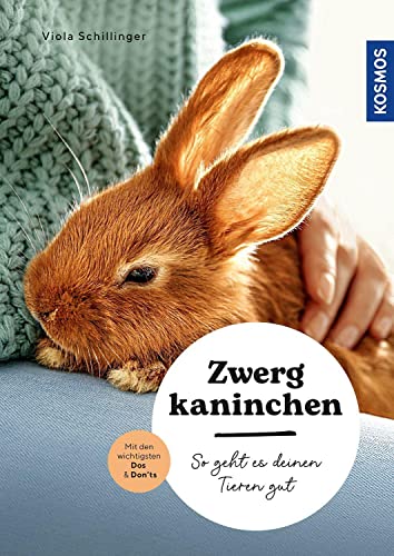 Zwergkaninchen: So Geht Es Deinen Tieren Gut – Auswählen – Pflegen - Verstehen – Mit Den Wichtigsten Dos & Don’Ts