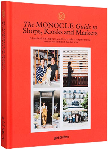 The Monocle Guide To Shops, Kiosks And Markets: A Handbook For Shoppers, Would-Be-Retailers, Neighbourhood-Makers And Brands In Need Of A Fix.