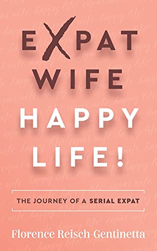 Expat Wife, Happy Life!: The Journey Of A Serial Expat