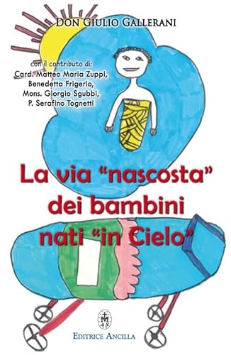 La Via «Nascosta» Dei Bambini Nati «In Cielo». La Missione Dei Bambini Abortiti E Non Nati, Nella Vita Della Chiesa E Del Mondo