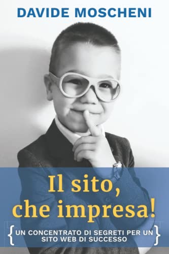 Il Sito, Che Impresa!: Un Concentrato Di Segreti Per Un Sito Web Di Successo