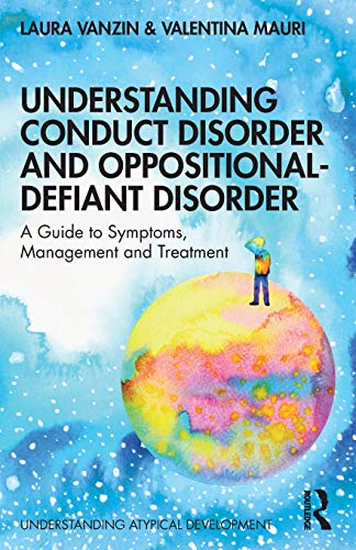 Understanding Conduct Disorder And Oppositional-Defiant Disorder: A Guide To Symptoms, Management And Treatment