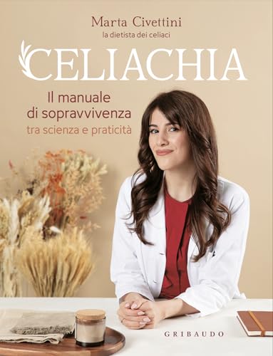 Celiachia. Il Manuale Di Sopravvivenza Tra Scienza E Praticità