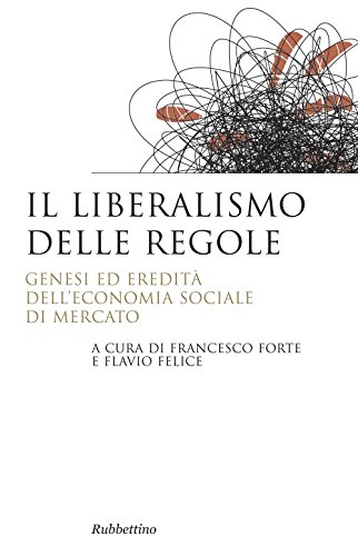Il Liberalismo Delle Regole. Genesi Ed Eredità Dell'Economia Sociale Di Mercato