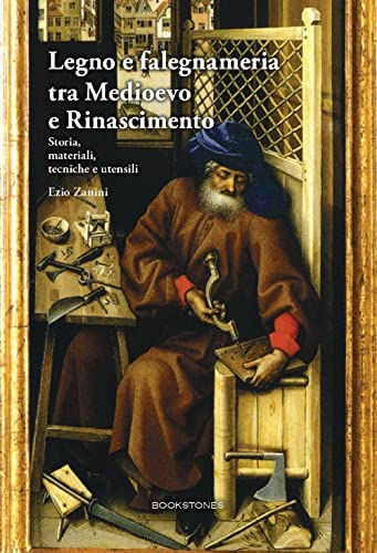 Legno E Falegnameria Tra Medioevo E Rinascimento. Storia, Materiali, Tecniche E Utensili
