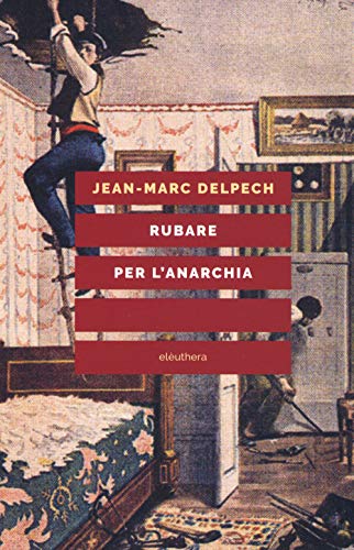 Rubare Per L'Anarchia. Alexandre Marius Jacob, Ovvero La Singolare Guerra Di Classe Di Un Sovversivo Della Belle Époque. Nuova Ediz.