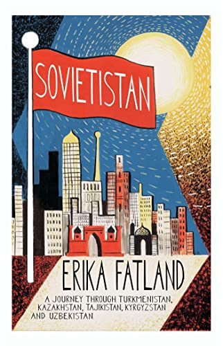 Sovietistan: A Journey Through Turkmenistan, Kazakhstan, Tajikistan, Kyrgyzstan And Uzbekistan