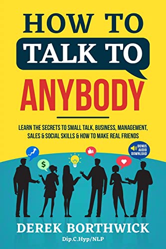 How To Talk To Anybody - Learn The Secrets To Small Talk, Business, Management, Sales & Social Skills & How To Make Real Friends (Communication Skills