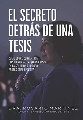 El Secreto Detrás De Una Tesis: Cómo Logré Convertir Mi Experiencia Al Hacer Una Tesis En La Solución Que Todo Profesional Necesita