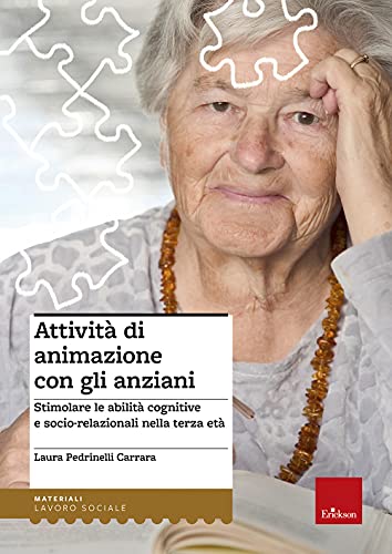 Attività Di Animazione Con Gli Anziani. Stimolare Le Abilità Cognitive E Socio-Relazionali Nella Terza Età