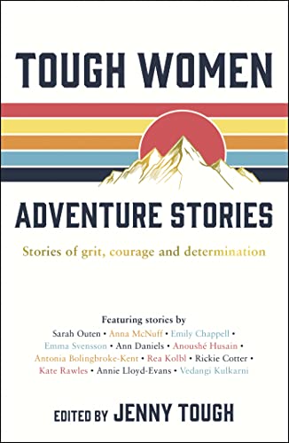 Tough Women Adventure Stories: Stories Of Grit, Courage And Determination