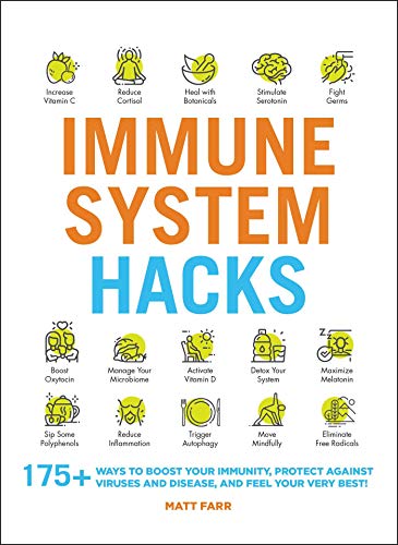 Immune System Hacks: 175+ Ways To Boost Your Immunity, Protect Against Viruses And Disease, And Feel Your Very Best!