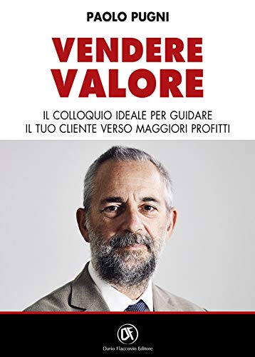 Vendere Valore. Il Colloquio Ideale Per Guidare Il Tuo Cliente Verso Maggiori Profitti