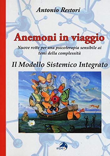 Anemoni In Viaggio. Il Modello Sistemico Integrato. Nuove Rotte Per Una Psicoterapia Sensibile Ai Temi Della Complessità