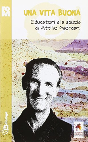 Una Vita Buona. Educatori Alla Scuola Di Attilio Giordani